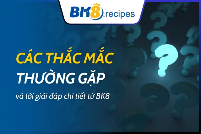 Giải đáp chi tiết những câu hỏi thường gặp tại BK8